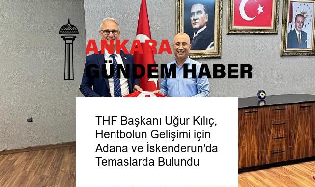 THF Başkanı Uğur Kılıç, Hentbolun Gelişimi için Adana ve İskenderun’da Temaslarda Bulundu