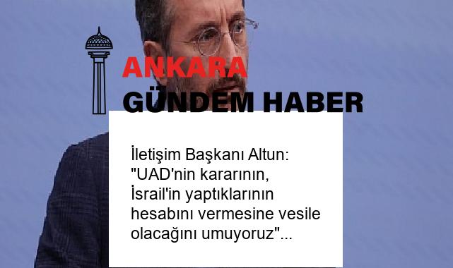 İletişim Başkanı Altun: “UAD’nin kararının, İsrail’in yaptıklarının hesabını vermesine vesile olacağını umuyoruz”