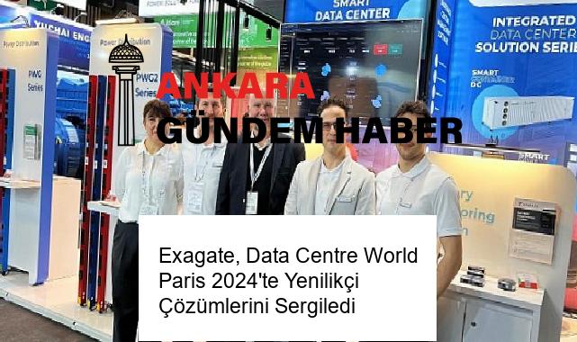 Exagate, Data Centre World Paris 2024’te Yenilikçi Çözümlerini Sergiledi