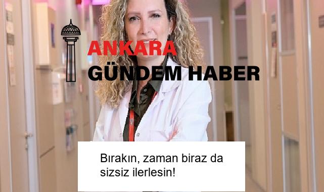 Bırakın, zaman biraz da sizsiz ilerlesin!