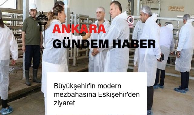 Büyükşehir’in modern mezbahasına Eskişehir’den ziyaret