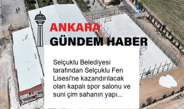Selçuklu Belediyesi tarafından Selçuklu Fen Lisesi’ne kazandırılacak olan kapalı spor salonu ve suni çim sahanın yapımı devam ediyor