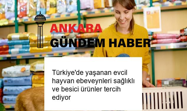 Türkiye’de yaşanan evcil hayvan ebeveynleri sağlıklı ve besici ürünler tercih ediyor