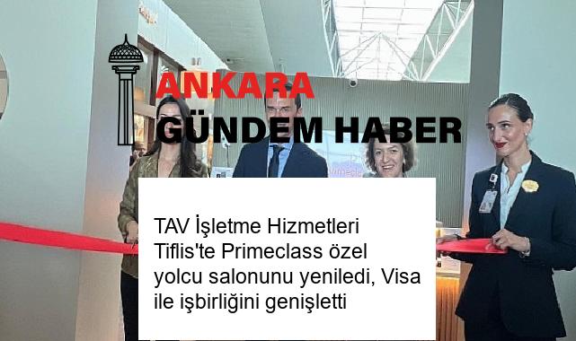 TAV İşletme Hizmetleri Tiflis’te Primeclass özel yolcu salonunu yeniledi, Visa ile işbirliğini genişletti