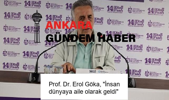 Prof. Dr. Erol Göka, “İnsan dünyaya aile olarak geldi”