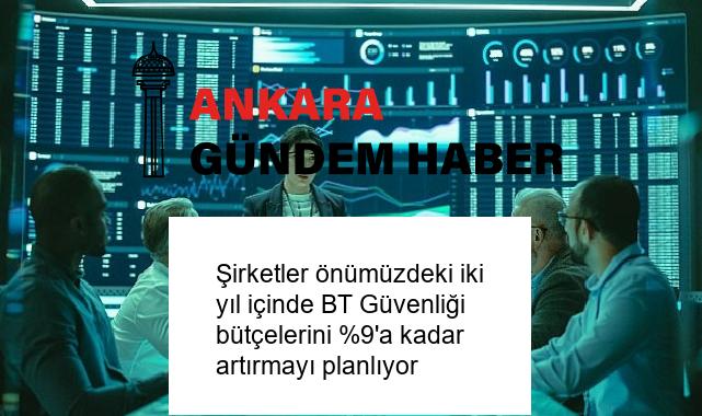 Şirketler önümüzdeki iki yıl içinde BT Güvenliği bütçelerini %9’a kadar artırmayı planlıyor