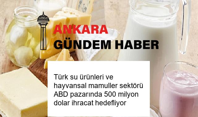 Türk su ürünleri ve hayvansal mamuller sektörü ABD pazarında 500 milyon dolar ihracat hedefliyor