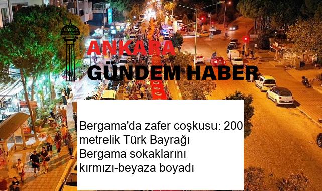 Bergama’da zafer coşkusu: 200 metrelik Türk Bayrağı Bergama sokaklarını kırmızı-beyaza boyadı