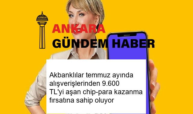 Akbanklılar temmuz ayında alışverişlerinden 9.600 TL’yi aşan chip-para kazanma fırsatına sahip oluyor