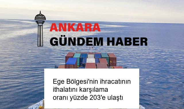 Ege Bölgesi’nin ihracatının ithalatını karşılama oranı yüzde 203’e ulaştı