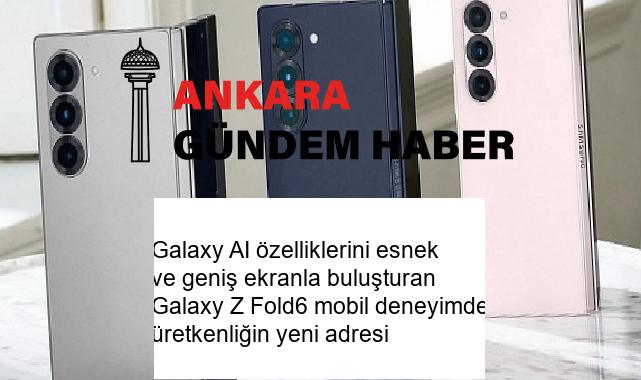 Galaxy AI özelliklerini esnek ve geniş ekranla buluşturan Galaxy Z Fold6 mobil deneyimde üretkenliğin yeni adresi