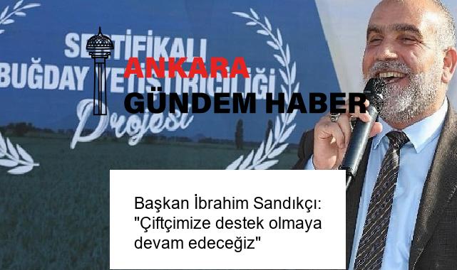 Başkan İbrahim Sandıkçı: “Çiftçimize destek olmaya devam edeceğiz”