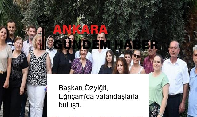 Başkan Özyiğit, Eğriçam’da vatandaşlarla buluştu