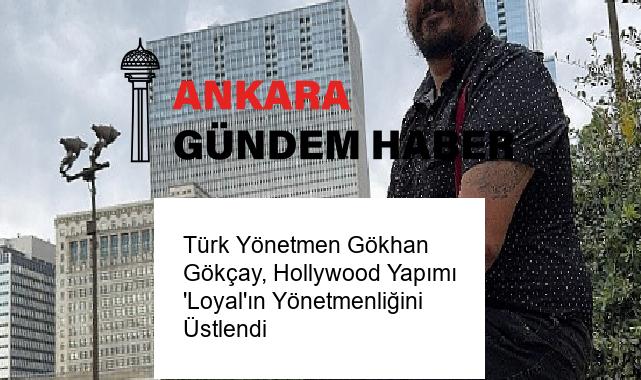 Türk Yönetmen Gökhan Gökçay, Hollywood Yapımı ‘Loyal’ın Yönetmenliğini Üstlendi