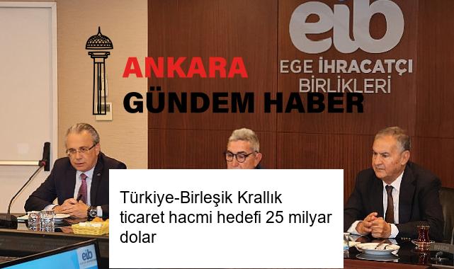 Türkiye-Birleşik Krallık ticaret hacmi hedefi 25 milyar dolar