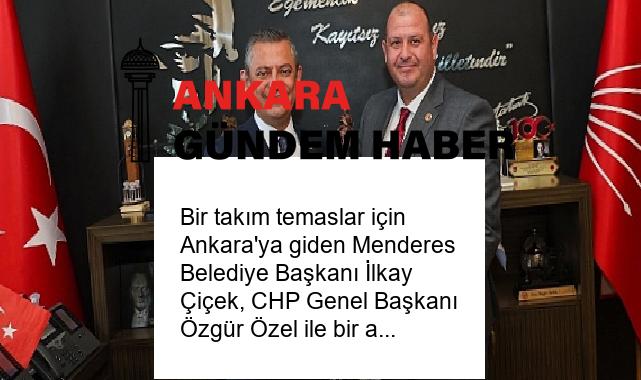 Bir takım temaslar için Ankara’ya giden Menderes Belediye Başkanı İlkay Çiçek, CHP Genel Başkanı Özgür Özel ile bir araya geldi