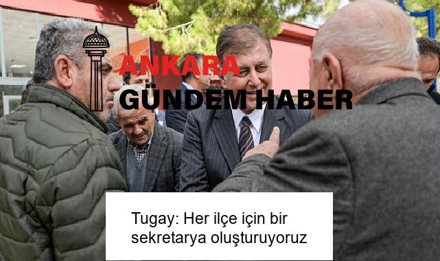 Tugay: Her ilçe için bir sekretarya oluşturuyoruz