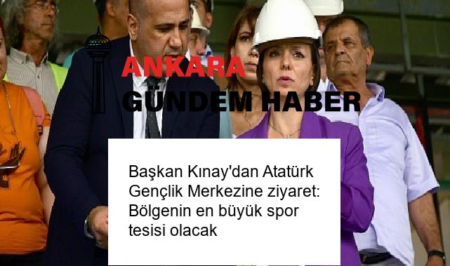 Başkan Kınay’dan Atatürk Gençlik Merkezine ziyaret: Bölgenin en büyük spor tesisi olacak