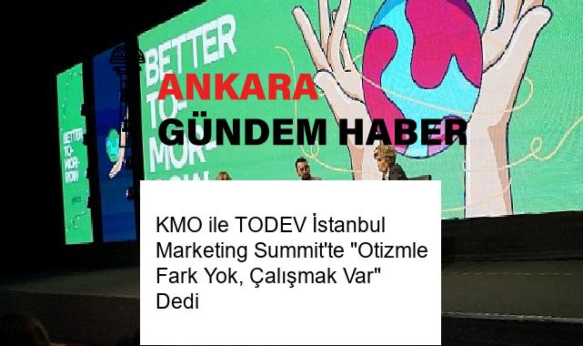KMO ile TODEV İstanbul Marketing Summit’te “Otizmle Fark Yok, Çalışmak Var” Dedi