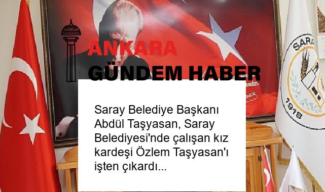 Saray Belediye Başkanı Abdül Taşyasan, Saray Belediyesi’nde çalışan kız kardeşi Özlem Taşyasan’ı işten çıkardı