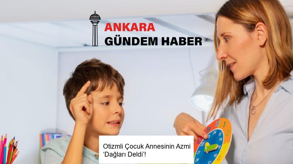 Otizmli Çocuk Annesinin Azmi ‘Dağları Deldi’!