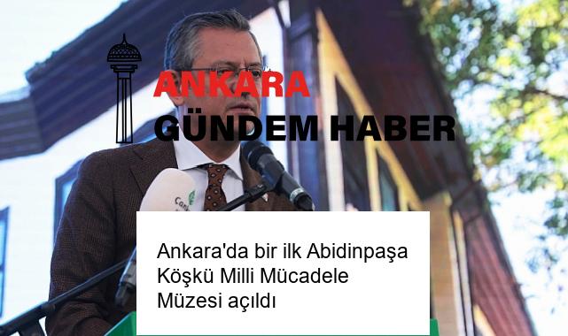 Ankara’da bir ilk Abidinpaşa Köşkü Milli Mücadele Müzesi açıldı