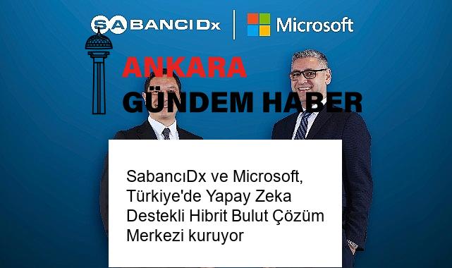 SabancıDx ve Microsoft, Türkiye’de Yapay Zeka Destekli Hibrit Bulut Çözüm Merkezi kuruyor