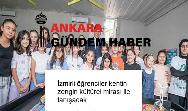 İzmirli öğrenciler kentin zengin kültürel mirası ile tanışacak