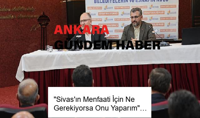 “Sivas’ın Menfaati İçin Ne Gerekiyorsa Onu Yaparım”…