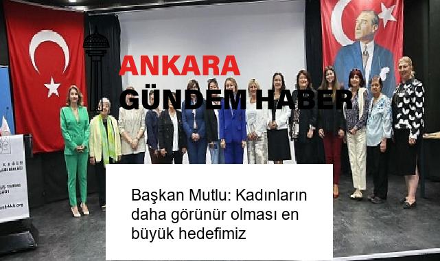 Başkan Mutlu: Kadınların daha görünür olması en büyük hedefimiz