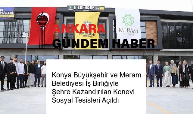 Konya Büyükşehir ve Meram Belediyesi İş Birliğiyle Şehre Kazandırılan Konevi Sosyal Tesisleri Açıldı