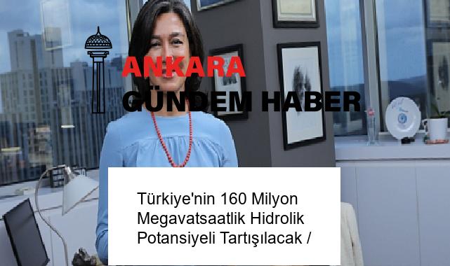 Türkiye’nin 160 Milyon Megavatsaatlik Hidrolik Potansiyeli Tartışılacak /