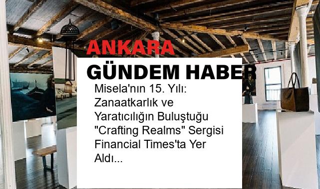 Misela’nın 15. Yılı: Zanaatkarlık ve Yaratıcılığın Buluştuğu “Crafting Realms” Sergisi Financial Times’ta Yer Aldı