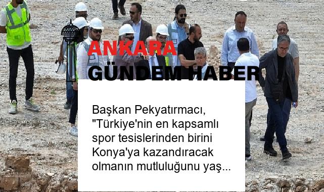 Başkan Pekyatırmacı, “Türkiye’nin en kapsamlı spor tesislerinden birini Konya’ya kazandıracak olmanın mutluluğunu yaşıyoruz” dedi.