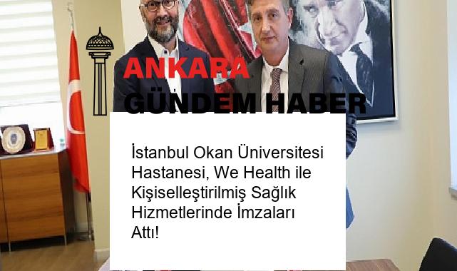 İstanbul Okan Üniversitesi Hastanesi, We Health ile Kişiselleştirilmiş Sağlık Hizmetlerinde İmzaları Attı!