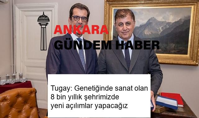 Tugay: Genetiğinde sanat olan 8 bin yıllık şehrimizde yeni açılımlar yapacağız