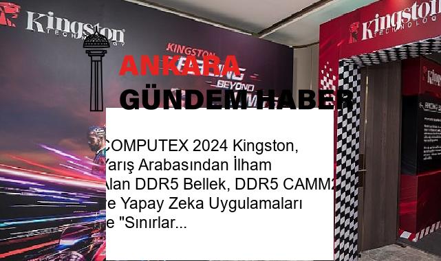 COMPUTEX 2024 Kingston, Yarış Arabasından İlham Alan DDR5 Bellek, DDR5 CAMM2 ve Yapay Zeka Uygulamaları ile “Sınırların Ötesinde Yarışıyor”