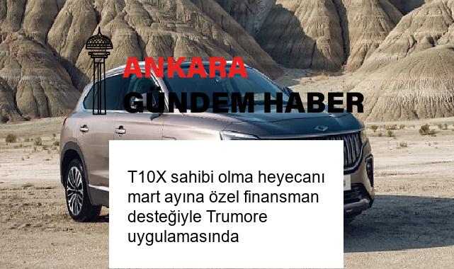T10X sahibi olma heyecanı mart ayına özel finansman desteğiyle Trumore uygulamasında