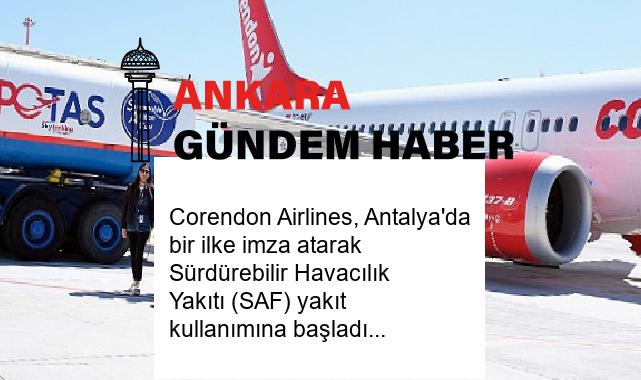 Corendon Airlines, Antalya’da bir ilke imza atarak Sürdürebilir Havacılık Yakıtı (SAF) yakıt kullanımına başladı