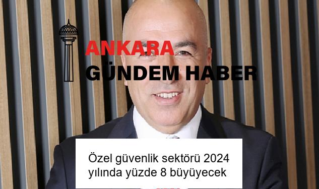 Özel güvenlik sektörü 2024 yılında yüzde 8 büyüyecek