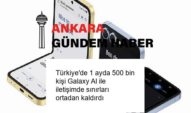 Türkiye’de 1 ayda 500 bin kişi Galaxy AI ile iletişimde sınırları ortadan kaldırdı