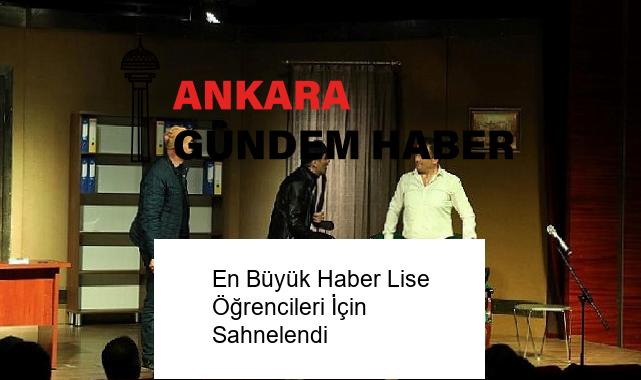 En Büyük Haber Lise Öğrencileri İçin Sahnelendi