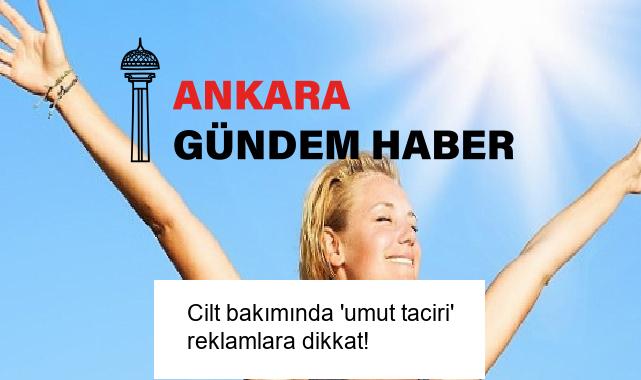 Cilt bakımında ‘umut taciri’ reklamlara dikkat!