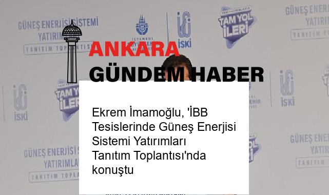Ekrem İmamoğlu, ‘İBB Tesislerinde Güneş Enerjisi Sistemi Yatırımları Tanıtım Toplantısı’nda konuştu