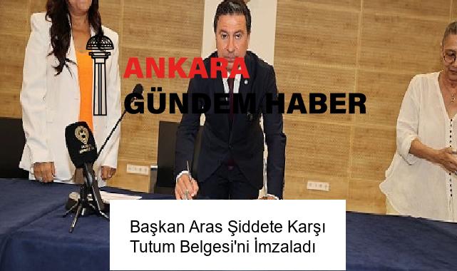 Başkan Aras Şiddete Karşı Tutum Belgesi’ni İmzaladı
