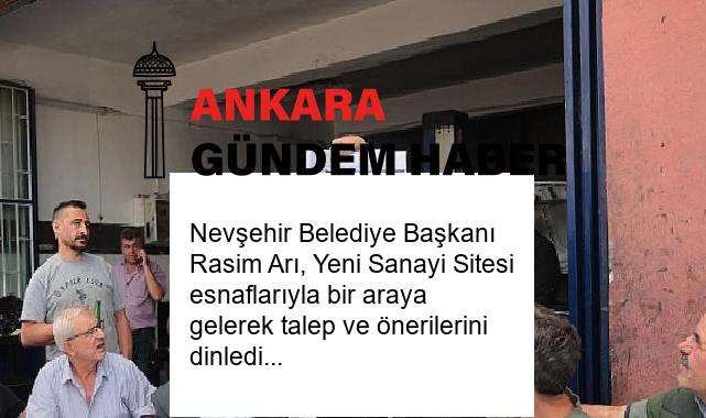 Nevşehir Belediye Başkanı Rasim Arı, Yeni Sanayi Sitesi esnaflarıyla bir araya gelerek talep ve önerilerini dinledi