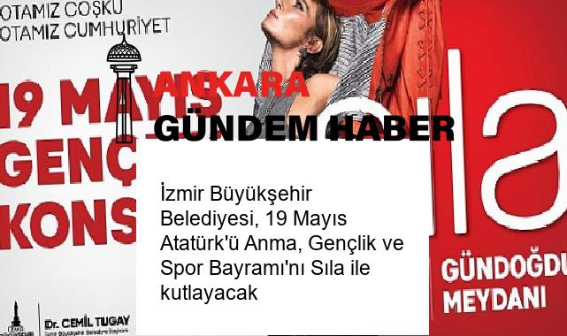 İzmir Büyükşehir Belediyesi, 19 Mayıs Atatürk’ü Anma, Gençlik ve Spor Bayramı’nı Sıla ile kutlayacak
