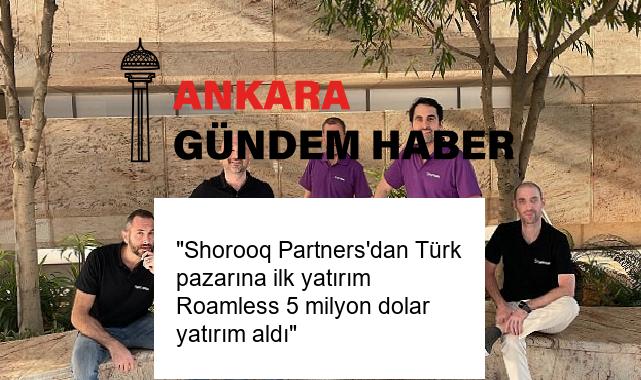 “Shorooq Partners’dan Türk pazarına ilk yatırım Roamless 5 milyon dolar yatırım aldı”