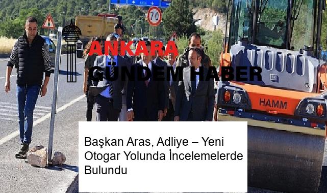 Başkan Aras, Adliye – Yeni Otogar Yolunda İncelemelerde Bulundu