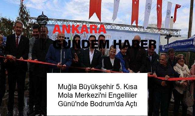 Muğla Büyükşehir 5. Kısa Mola Merkezi’ni Engelliler Günü’nde Bodrum’da Açtı